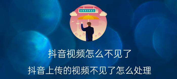 抖音视频怎么不见了 抖音上传的视频不见了怎么处理